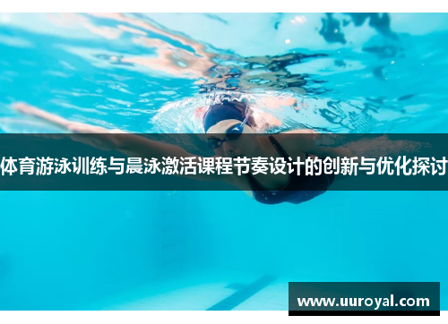 体育游泳训练与晨泳激活课程节奏设计的创新与优化探讨